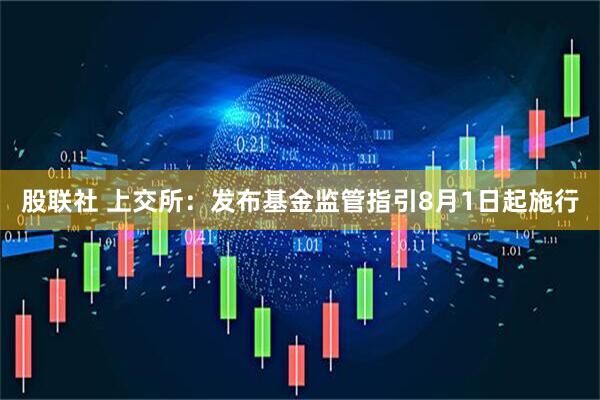 股联社 上交所：发布基金监管指引8月1日起施行