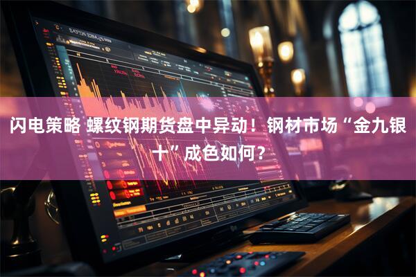 闪电策略 螺纹钢期货盘中异动！钢材市场“金九银十”成色如何？