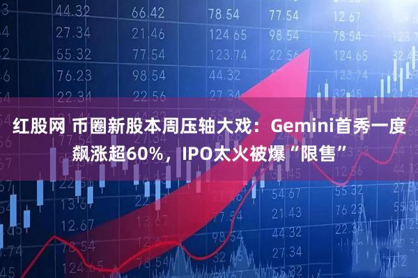 红股网 币圈新股本周压轴大戏：Gemini首秀一度飙涨超60%，IPO太火被爆“限售”