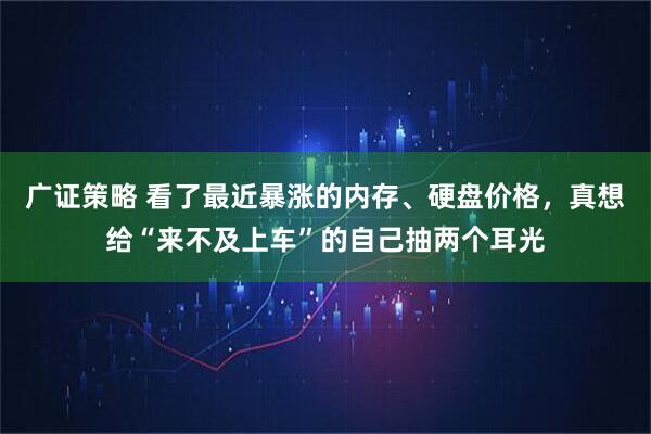 广证策略 看了最近暴涨的内存、硬盘价格，真想给“来不及上车”的自己抽两个耳光